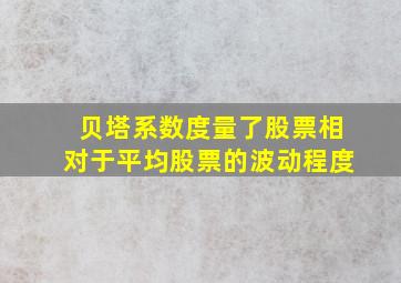 贝塔系数度量了股票相对于平均股票的波动程度