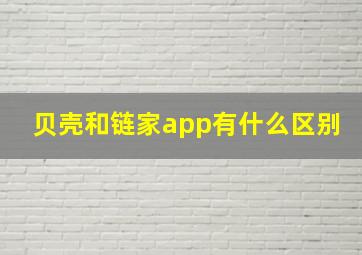 贝壳和链家app有什么区别