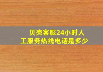 贝壳客服24小时人工服务热线电话是多少