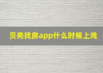 贝壳找房app什么时候上线