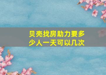 贝壳找房助力要多少人一天可以几次