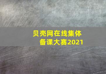 贝壳网在线集体备课大赛2021