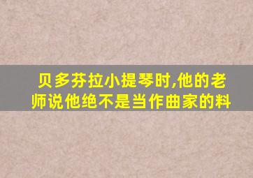 贝多芬拉小提琴时,他的老师说他绝不是当作曲家的料