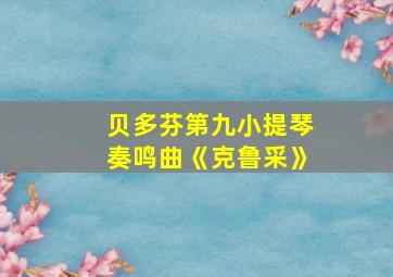 贝多芬第九小提琴奏鸣曲《克鲁采》