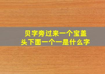 贝字旁过来一个宝盖头下面一个一是什么字