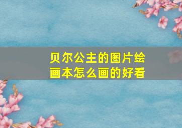 贝尔公主的图片绘画本怎么画的好看