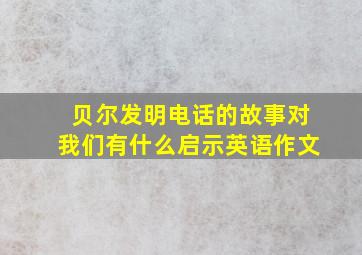 贝尔发明电话的故事对我们有什么启示英语作文