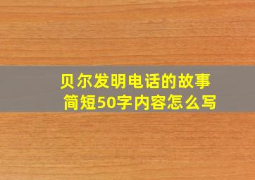 贝尔发明电话的故事简短50字内容怎么写