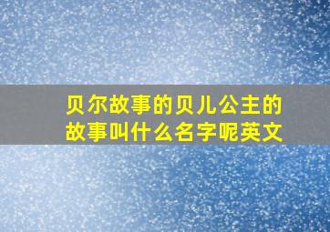 贝尔故事的贝儿公主的故事叫什么名字呢英文