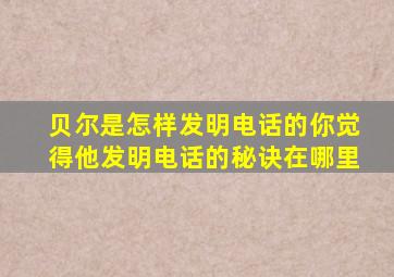 贝尔是怎样发明电话的你觉得他发明电话的秘诀在哪里