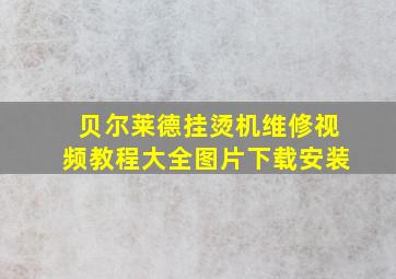 贝尔莱德挂烫机维修视频教程大全图片下载安装