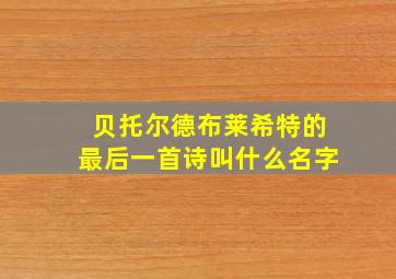 贝托尔德布莱希特的最后一首诗叫什么名字