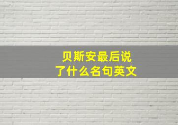 贝斯安最后说了什么名句英文