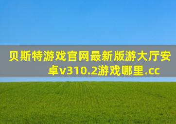 贝斯特游戏官网最新版游大厅安卓v310.2游戏哪里.cc