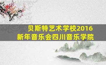 贝斯特艺术学校2016新年音乐会四川音乐学院