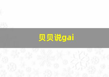 贝贝说gai