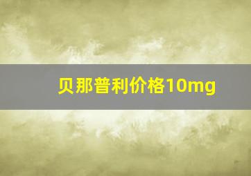 贝那普利价格10mg