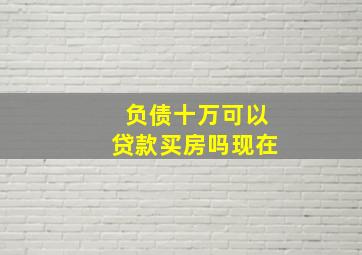 负债十万可以贷款买房吗现在