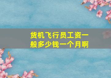 货机飞行员工资一般多少钱一个月啊