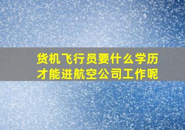 货机飞行员要什么学历才能进航空公司工作呢