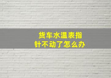 货车水温表指针不动了怎么办