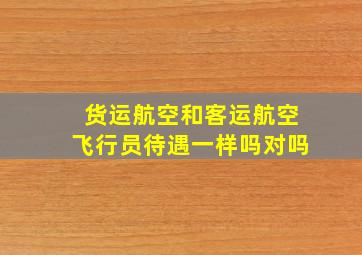 货运航空和客运航空飞行员待遇一样吗对吗