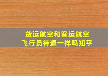 货运航空和客运航空飞行员待遇一样吗知乎