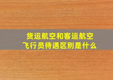 货运航空和客运航空飞行员待遇区别是什么