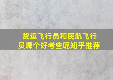 货运飞行员和民航飞行员哪个好考些呢知乎推荐