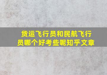 货运飞行员和民航飞行员哪个好考些呢知乎文章