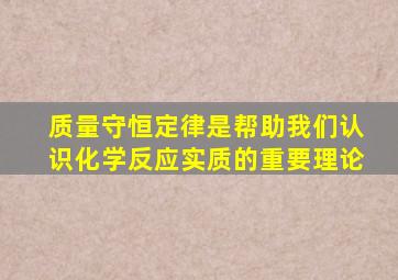 质量守恒定律是帮助我们认识化学反应实质的重要理论