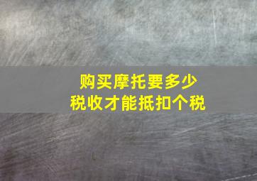 购买摩托要多少税收才能抵扣个税