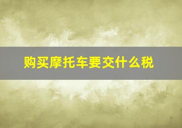 购买摩托车要交什么税