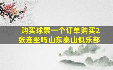 购买球票一个订单购买2张连坐吗山东泰山俱乐部