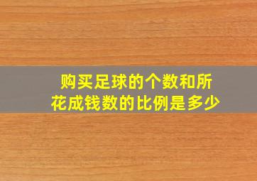 购买足球的个数和所花成钱数的比例是多少