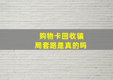 购物卡回收骗局套路是真的吗