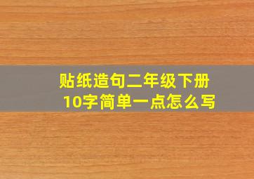 贴纸造句二年级下册10字简单一点怎么写