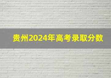 贵州2024年高考录取分数