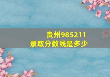 贵州985211录取分数线是多少