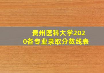 贵州医科大学2020各专业录取分数线表