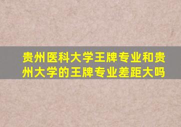 贵州医科大学王牌专业和贵州大学的王牌专业差距大吗