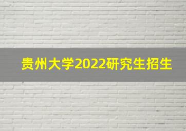 贵州大学2022研究生招生