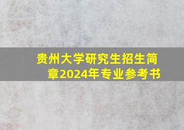 贵州大学研究生招生简章2024年专业参考书