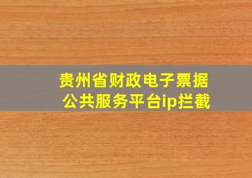 贵州省财政电子票据公共服务平台ip拦截