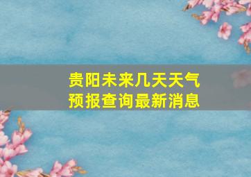 贵阳未来几天天气预报查询最新消息