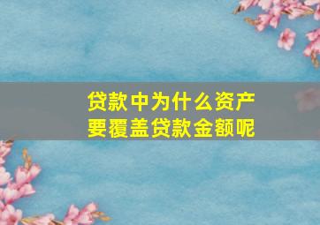 贷款中为什么资产要覆盖贷款金额呢