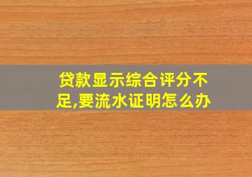 贷款显示综合评分不足,要流水证明怎么办