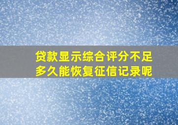 贷款显示综合评分不足多久能恢复征信记录呢