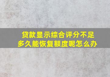 贷款显示综合评分不足多久能恢复额度呢怎么办