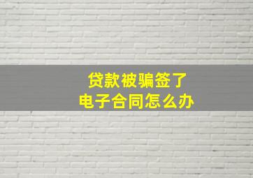 贷款被骗签了电子合同怎么办